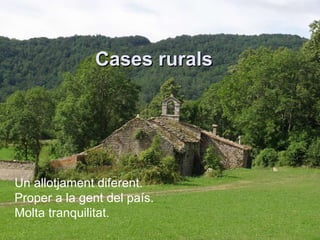 Cases rurals Un allotjament diferent. Proper a la gent del país. Molta tranquilitat. 