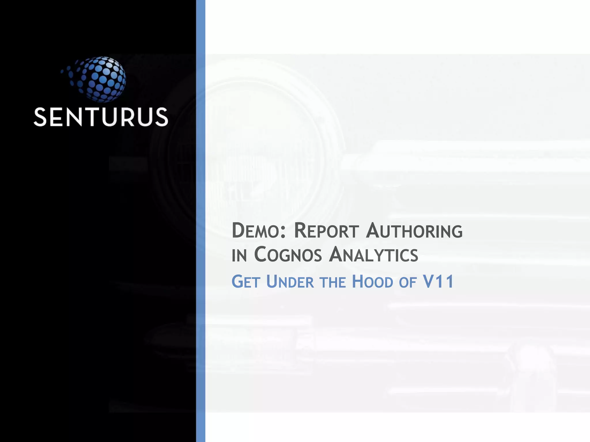 DEMO: REPORT AUTHORING
IN COGNOS ANALYTICS
GET UNDER THE HOOD OF V11
 