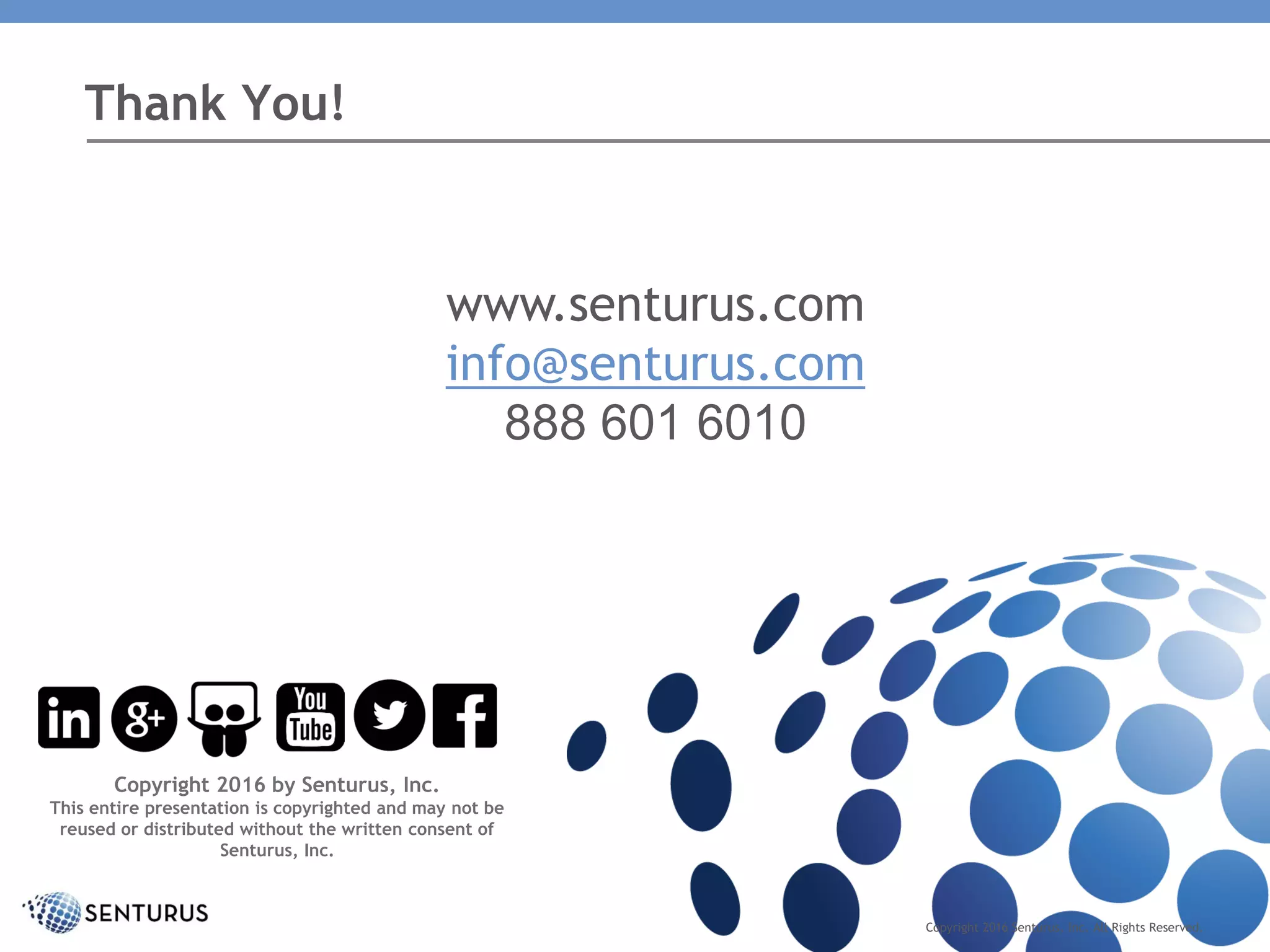 Thank You!
www.senturus.com
info@senturus.com
888 601 6010
Copyright 2016 by Senturus, Inc.
This entire presentation is copyrighted and may not be
reused or distributed without the written consent of
Senturus, Inc.
Copyright 2016 Senturus, Inc. All Rights Reserved.
 