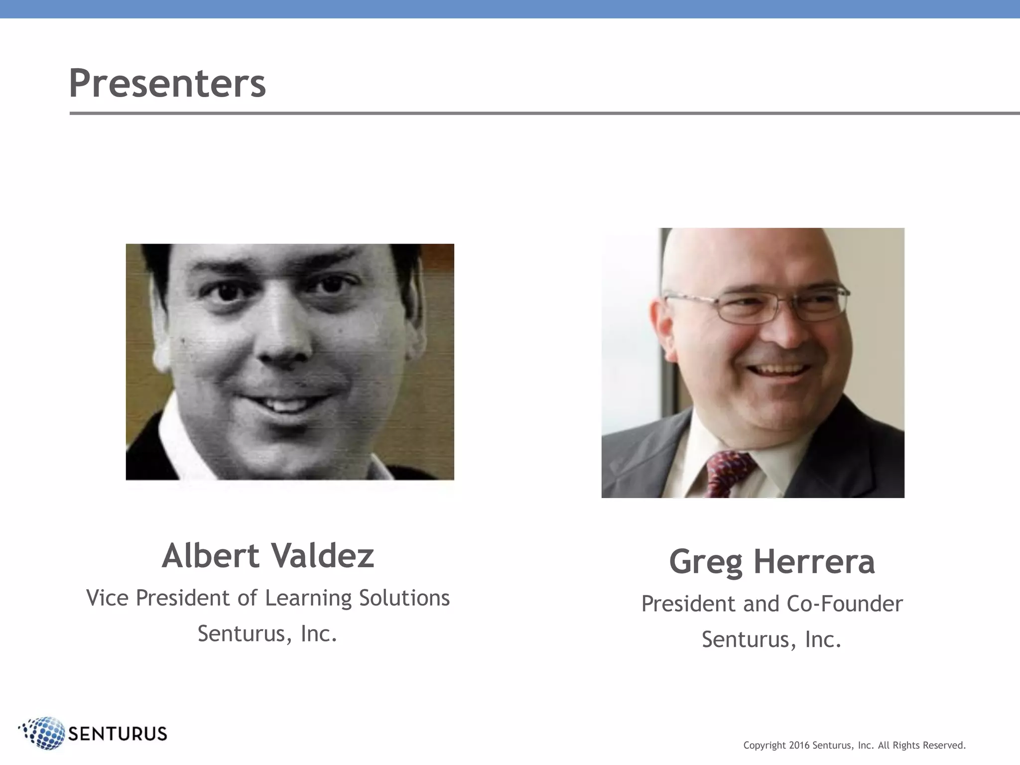 Presenters
Copyright 2016 Senturus, Inc. All Rights Reserved.
Albert Valdez
Vice President of Learning Solutions
Senturus, Inc.
Greg Herrera
President and Co-Founder
Senturus, Inc.
 