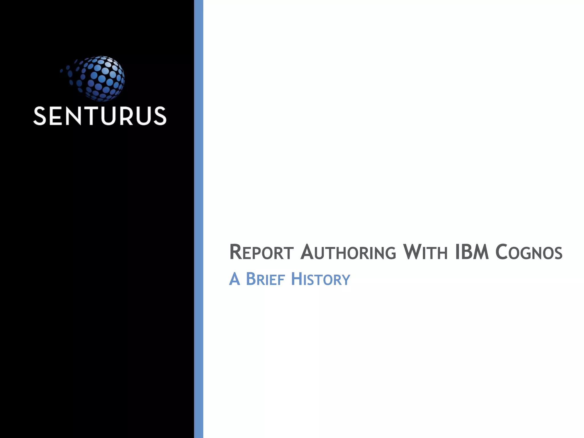 REPORT AUTHORING WITH IBM COGNOS
A BRIEF HISTORY
 