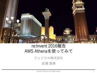 re:Invent 2016報告
AWS Athenaを使ってみて
フェンリル株式会社
岩瀬 高博
Copyright © 2016 Fenrir Inc. All Right Reserved. 1
 