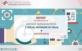 1
AZIENDE FARMACEUTICHE
E SOCIAL NETWORK IN ITALIA
REPORT
Social Media Listening
Roma
Marzo 2018
MEDIPRAGMA
 
