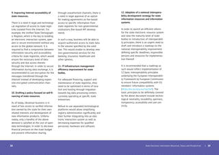 9. Improving Internet accessibility of
state resources.
There is a need in legal and technologi-
cal regulation of access to state regis-
tries isolated from the Internet. For
example, the Uniﬁed State Demograph-
ic Register, which is the key to building
an electronic interaction system, oper-
ates in secure environment without any
access to the global network. It is
required to ﬁnd a compromise between
information security and accessibility
criteria for state registries, which would
ensure the necessary level of data
security and due access thereto
through the Internet. In order to secure
information during data exchange, it is
recommended to use encryption for the
messages transferred through the
Internet instead of developing expen-
sive encrypted communication chan-
nels.
10. Drafting a policy focused on self-ﬁ-
nancing of state resources.
As of today, Ukrainian business is in
need of fast access to veriﬁed informa-
tion owned by the state for their own
related interests and development of
new information products. Unfortu-
nately, only a handful of the above
demand is satisﬁed at the cost of open
data technologies. In order to decrease
ﬁnancial pressure on the state budget
and prevent information sharing
through unauthorized channels, there is
a need in legal approval of an option
for making agreements on fee-based
access to speciﬁc information from
state registries for non-governmental
institutions (fee-based API develop-
ment).
In such a way, business will be able to
acquire authorized access to state data
in the volume speciﬁed by the valid
law. This would enable to develop new
non-governmental services for the
banking, insurance, healthcare and
other spheres.
11. IT-infrastructure management
efﬁciency improvement for state
bodies.
For adequate ﬁnancing, support and
maintenance of state registries, they
need to be optimized in terms of loca-
tion and hosting through migration
towards big data processing centers
currently operating at speciﬁc state
enterprises.
Refuse to use separated technological
platforms would allow simplifying
registry administration signiﬁcantly and
their further integrating into an elec-
tronic interaction system as well as
decreasing expenses for qualiﬁed
personnel, hardware and software.
12. Adoption of a national interopera-
bility development strategy for state
information resources and information
systems.
In order to launch an efﬁcient reform
for the state electronic resource system
and raise the maturity level of state
bodies to introduction of interoperabili-
ty principles, there is an urgent need to
draft and introduce a roadmap on the
national interoperability improvement
deﬁning speciﬁc deadlines, responsible
persons and resources for implementa-
tion thereof.
It is recommended that a roadmap as
such would reﬂect implementation of
12 basic interoperability principles
underlying the European Interoperabili-
ty Framework by European Commission
to ensure future compatibility with EU
members’ information systems
(https://ec.europa.eu/isa2/eif). The
basic principles to be deﬁnitely covered
by the above document include techno-
logical neutrality, reusability, openness,
transparency, accessibility and user-cen-
tricity.
| 39State Electronic Information Resources. Status and Perspectives38
 