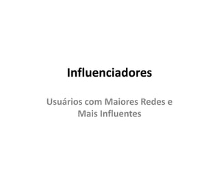 Influenciadores

Usuários com Maiores Redes e
       Mais Influentes
 