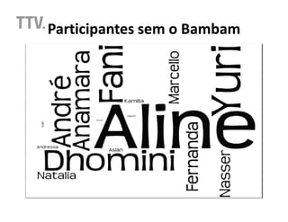 Participantes sem o Bambam
 