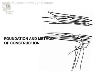 FOUNDATION AND METHOD
OF CONSTRUCTION
Museum of the 21st Century
 