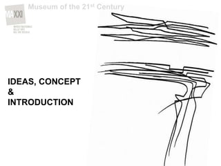 IDEAS, CONCEPT
&
INTRODUCTION
Museum of the 21st Century
 