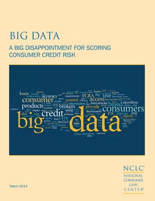 March 2014
NCLC®
NATIONAL
CONSUMER
LAW
C E N T E R®
BIG DATA
A BIG DISAPPOINTMENT FOR SCORING
CONSUMER CREDIT RISK
 