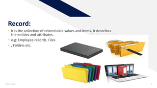Record:
• It is the collection of related data values and items. It describes
the entities and attributes.
• e.g: Employee records, Files
• , Folders etc.
Add a footer 3
 