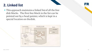 FR
Add a footer 36
2. Linked list
 Thisapproach maintainsa linked listof all the free
disk blocks. The first free block in the list can be
pointed out by a head pointer, which is kept in a
special location on thedisk.
 