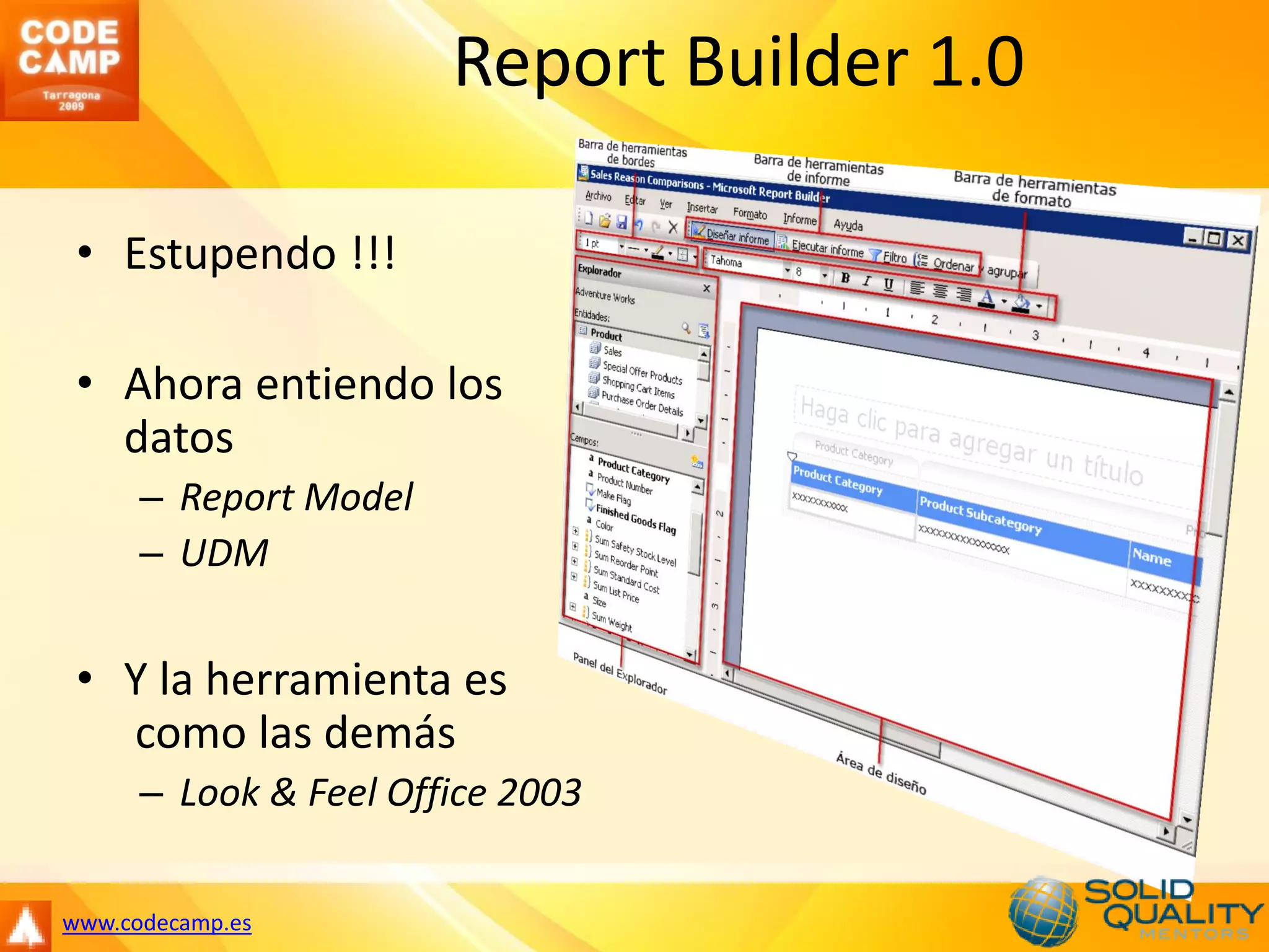 Report Builder 1.0

 • Estupendo !!!

 • Ahora entiendo los
   datos
      – Report Model
      – UDM


 • Y la herramienta es
   como las demás
      – Look & Feel Office 2003

www.codecamp.es
 