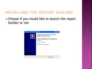  Choose if you would like to launch the report
builder or not
 