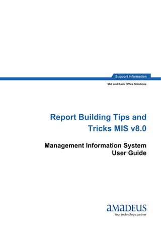 Support Information
Report Building Tips and
Tricks MIS v8.0
Management Information System
User Guide
Mid and Back Office Solutions
 