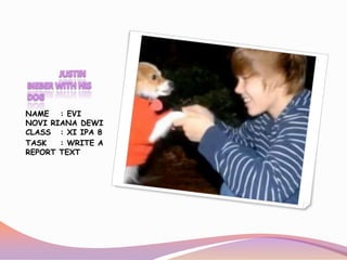 JUSTIN BIEBER WITH HIS DOG NAME	: EVI NOVI RIANA DEWICLASS	: XI IPA 8 TASK	: WRITE A REPORT TEXT 