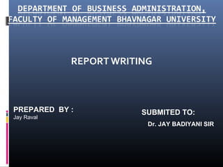 REPORT WRITING
PREPARED BY :
Jay Raval
SUBMITED TO:
Dr. JAY BADIYANI SIR
 