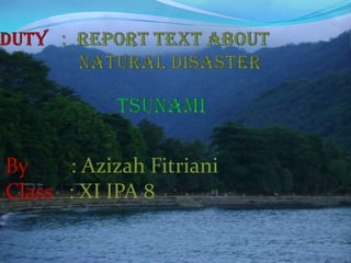 Duty:Report text About NaturalDisaster tsunami By        : Azizah FitrianiClass   : XI IPA 8 