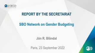 REPORT BY THE SECRETARIAT
Jón R. Blöndal
Paris, 23 September 2022
SBO Network on Gender Budgeting
 