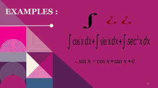 15
EXAMPLES :
∫ ¿ ¿
∫cos𝑥𝑑𝑥+∫sin𝑥𝑑𝑥+∫𝑠𝑒𝑐2
𝑥𝑑𝑥
¿sin 𝑥−cos 𝑥+tan 𝑥+𝑐
 