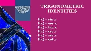 TRIGONOMETRIC
IDENTITIES
f(x) = sin x
f(x) = cos x
f(x) = tan x
f(x) = csc x
f(x) = sec x
f(x) = cot x
 