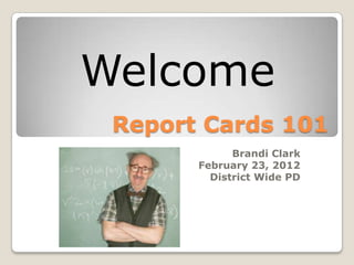 Welcome
 Report Cards 101
             Brandi Clark
       February 23, 2012
         District Wide PD
 