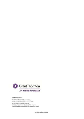 45 Catalyst - Кратко о развитии
www.grantthornton.pl
Grant Thornton Frąckowiak Sp. z o.o. Sp. k.
ul. Abpa Antoniego Baraniaka 88 E , 61-131 Poznań
NIP: 778-14-76-013, REGON: 301591100
District Court Poznań – Nowe Miasto and Wilda in Poznan
VIIIth Administrative Unit of National Court Register, KRS 369868
 