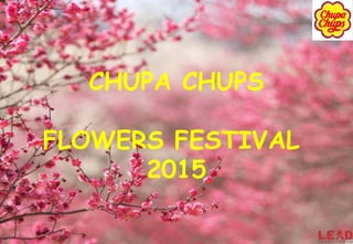 CHUPA CHUPS
FLOWERS FESTIVAL
2015
 
