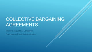 COLLECTIVE BARGAINING
AGREEMENTS
Marcelo Augusto A. Cosgayon
Doctorate in Public Administration
 