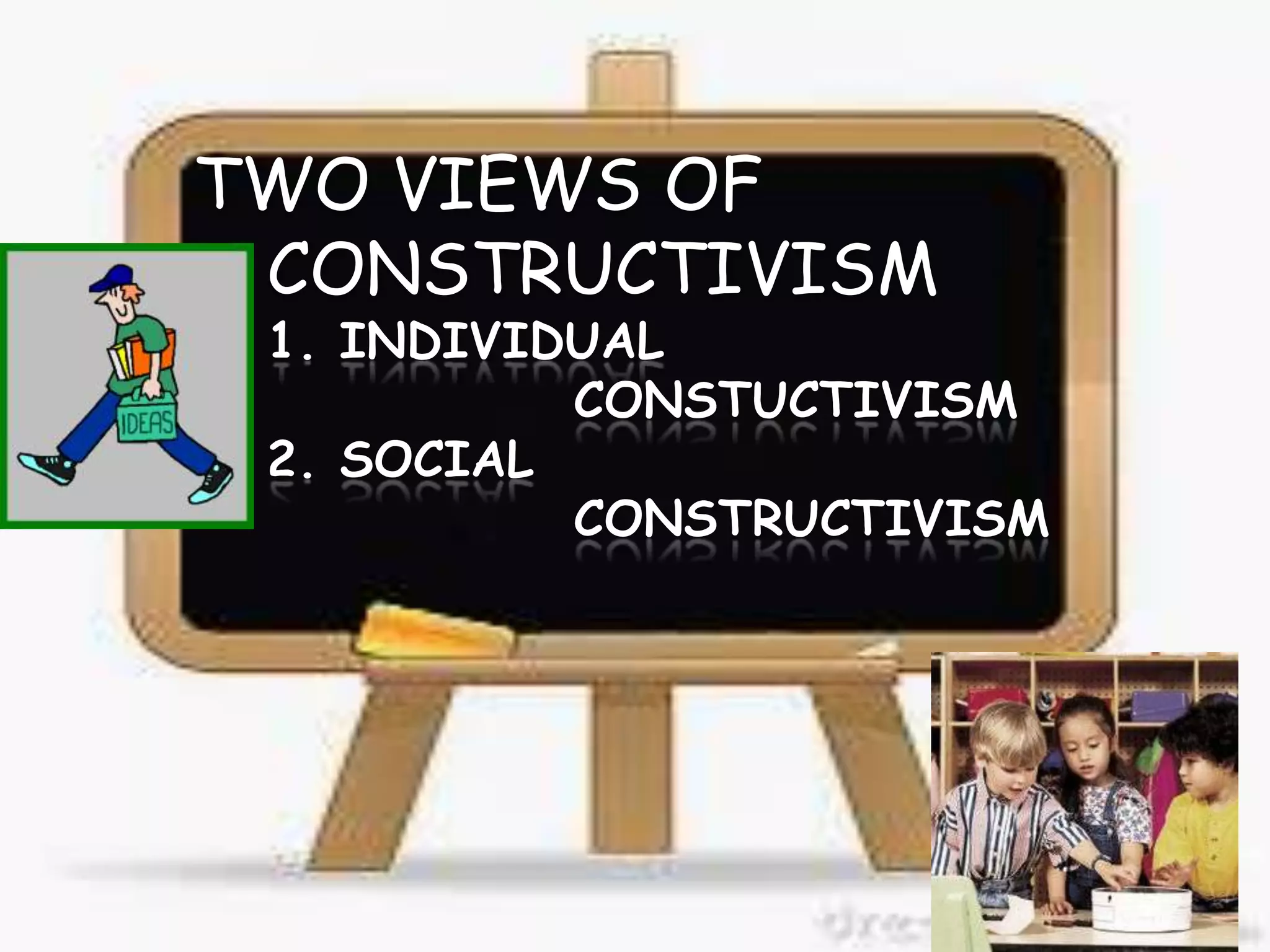 TWO VIEWS OF
CONSTRUCTIVISM

 