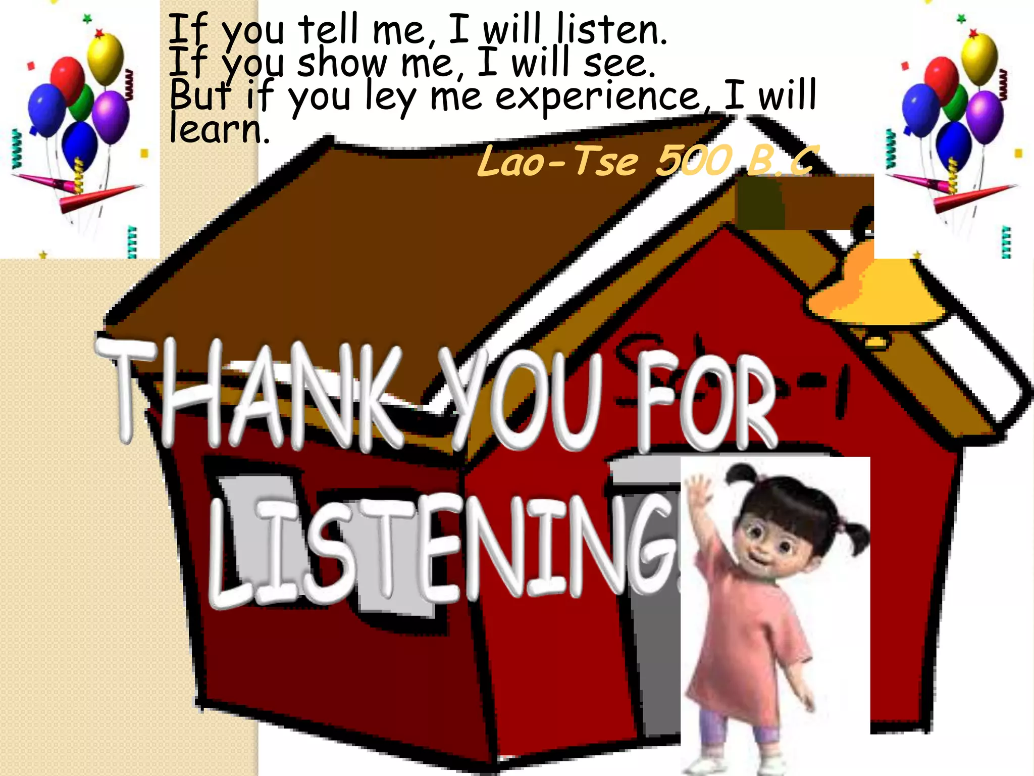 If you tell me, I will listen.
If you show me, I will see.
But if you ley me experience, I will
learn.

Lao-Tse 500 B.C

 