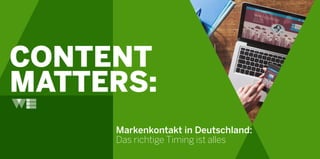 CONTENT
MATTERS:
Markenkontakt in Deutschland:
Das richtige Timing ist alles
 