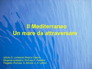 Il Mediterraneo Un mare da attraversare Istituto G. Lombardo Radice Catania. Dirigente scolastico: Prof.ssa P. Paladino Progetto: Prof.sse  S. Brincat  e  A. Lentini 