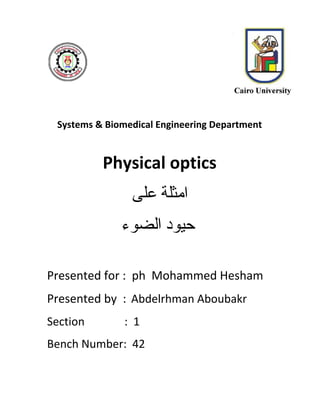 Systems & Biomedical Engineering Department
Physical optics
‫ﻋﻠﻰ‬ ‫اﻣﺜﻠﺔ‬
‫اﻟﻀﻮء‬ ‫ﺣﯿﻮد‬
Presented for : ph Mohammed Hesham
Presented by :​ ​Abdelrhman Aboubakr
Section : 1
Bench Number: 42
 