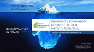 Важливість критичного
мислення в часи
наступу популізму
www.ces.org.ua
facebook.com/cesukraine
twitter.com/ces_ukraine
Презентація результатів дослідження
 