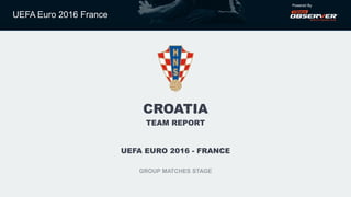 UEFA Euro 2016 France
Powered By
CROATIA
TEAM REPORT
UEFA EURO 2016 - FRANCE
GROUP MATCHES STAGE
 
