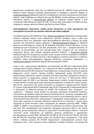 фашистських загарбників. Крім того, на виборчій дільниці № 480750 голова дільничної
виборчої комісії порадила виборцю проголосувати за кандидата у депутати Задирка. В
Луганській області (виборчий округ № 113) офіційний спостерігач від Комуністичної партії
України, який перебував на виборчій дільниці № 440260, агітував виборця голосувати за
Компартію України. В Тернопільській області на першому поверсі будівлі, в якій
знаходиться ОВК виборчого округу № 164, на столах було розкладено агітаційні листівки
кандидата у народні депутати України від Партії регіонів О.Муца.

Фотографування бюлетенів, спроби виносу бюлетенів за межі приміщення для
голосування та інші дії, що можуть свідчити про підкуп виборців

На виборчій дільниці № 560918 (м. Рівне, Рівненська область) офіційними спостерігачами
Комітету виборців України було зафіксовано декілька випадків, коли з кабін для
голосування було чути характерні звуки фотографування бюлетенів у кабінах, що може
свідчити про можливість підкупу виборців. У Дніпропетровській області на виборчій
дільниці № 234 виборчого округу № 24 виборець намагався винести бюлетень за межі
приміщення для голосування, але був затриманий, після чого – розірвав бюлетень на
шматки. За результатами цих дій спостерігачами було складено акт про виявлення
порушення Закону „Про вибори народних депутатів України”. У Вінницькій області
(виборчий округ № 15) директор місцевої школи змушує вчителів голосувати на виборчій
дільниці № 051378 за Партію регіонів та фотографувати заповнені бюлетені на мобільні
телефони. Факти фотографування виборчих бюлетенів спостерігачі зафіксували і в
Чернігівській області (виборчий округ № 206, дільниця № 771095).

Разом з тим, у ряді регіонів офіційними спостерігачами від КВУ було зафіксовано більш
очевидні факти підкупу виборців. Так, в Херсонській області (виборчий округ № 184) на
виборчій дільниці № 296 селищний голова Дубівської селищної ради сплатила за рахунок
бюджетних коштів вартість оренди автобуса (державний номер АА1176П), яким
здійснювалось підвезення людей на виборчу дільницю. В автобусі проводилась агітація за
Партію регіонів та роздавались грошові кошти (по 150 грн.). В Чернігівській області
(виборчий округ № 208) в селі Носелівці Борзняньского району голова сільради разом
із помічниками, на вході до дільниці пропонували виборцям на вибір або пляшку горілки,
або 20 грн., закликаючи при цьому голосувати за кандидата у народні депутати України
М. Голицю. В Донецькій області (виборчий округ № 44; Покровський та Кіровський райони
м. Донецька) на виборчій дільниці № 141815 (ПК ім.Франка) було „запущено” т.зв.
„карусель” – виборець перед входом на дільницю отримував заповнений бюлетень,
опускав його до виборчої скриньки, виносив чистий бюлетень з дільниці і передавав його
організатору протиправних дій, отримуючи за це гроші чи інші матеріальні цінності, тоді як
незаповнений бланк бюлетеня заповнювався і передавався іншому виборцю. „Каруселі”
також було помічено на території виборчого округу № 53 (м. Єнакієве) – чорний джип
SsangYong та білий Chevrolet Lacetti під’їжджали до виборчих дільниць №№ 140841,
140855 та 140871; з них виходили по 5 осіб, які голосували на кожній з цих дільниць. Про
цей факт КВУ поінформував прес-секретаря прокурора Донецької області. Ще одним
регіоном, де застосовувалась технологія „каруселей” стала Вінницька область – учасники
злочинної схеми підвозились до виборчих дільниць автобусами з державними
реєстраційними знаками №№ АВ 8229 ВК, АВ 4585 ВІ, АВ 5754 АВ, АВ 7700 АС, АВ 97522
ВИ, АВ 1856 ВН; щоправда згодом колеса цих автобусів було пошкоджено. У цій самій
області поблизу дільниці № 051538 працівниками правоохоронних органів було
затримано осіб, у яких виявлено списки виборців та виборчі бюлетені. На дільниці №
 