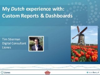 My Dutch experience with:
Custom Reports & Dashboards
Tim Stierman
Digital Consultant
Liones
 