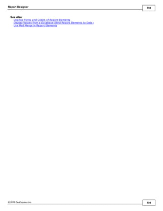 Report Designer 191
© 2011 DevExpress Inc. 191
See Also
Change Fonts and Colors of Report Elements
Display Values from a Database (Bind Report Elements to Data)
Use Mail Merge in Report Elements
 