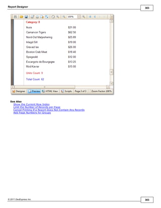 Report Designer 303
© 2011 DevExpress Inc. 303
See Also
Show the Current Row Index
Limit the Number of Records per Page
Cancel Printing If a Report Does Not Contain Any Records
Add Page Numbers for Groups
 