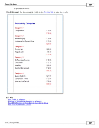 Report Designer 307
© 2011 DevExpress Inc. 307
to ignore null values.
Click OK to apply the changes, and switch to the Preview Tab to view the result.
See Also
Add Totals to a Report
Change or Apply Data Grouping to a Report
Count the Number of Records in a Report or a Group
Add Page Numbers for Groups
 