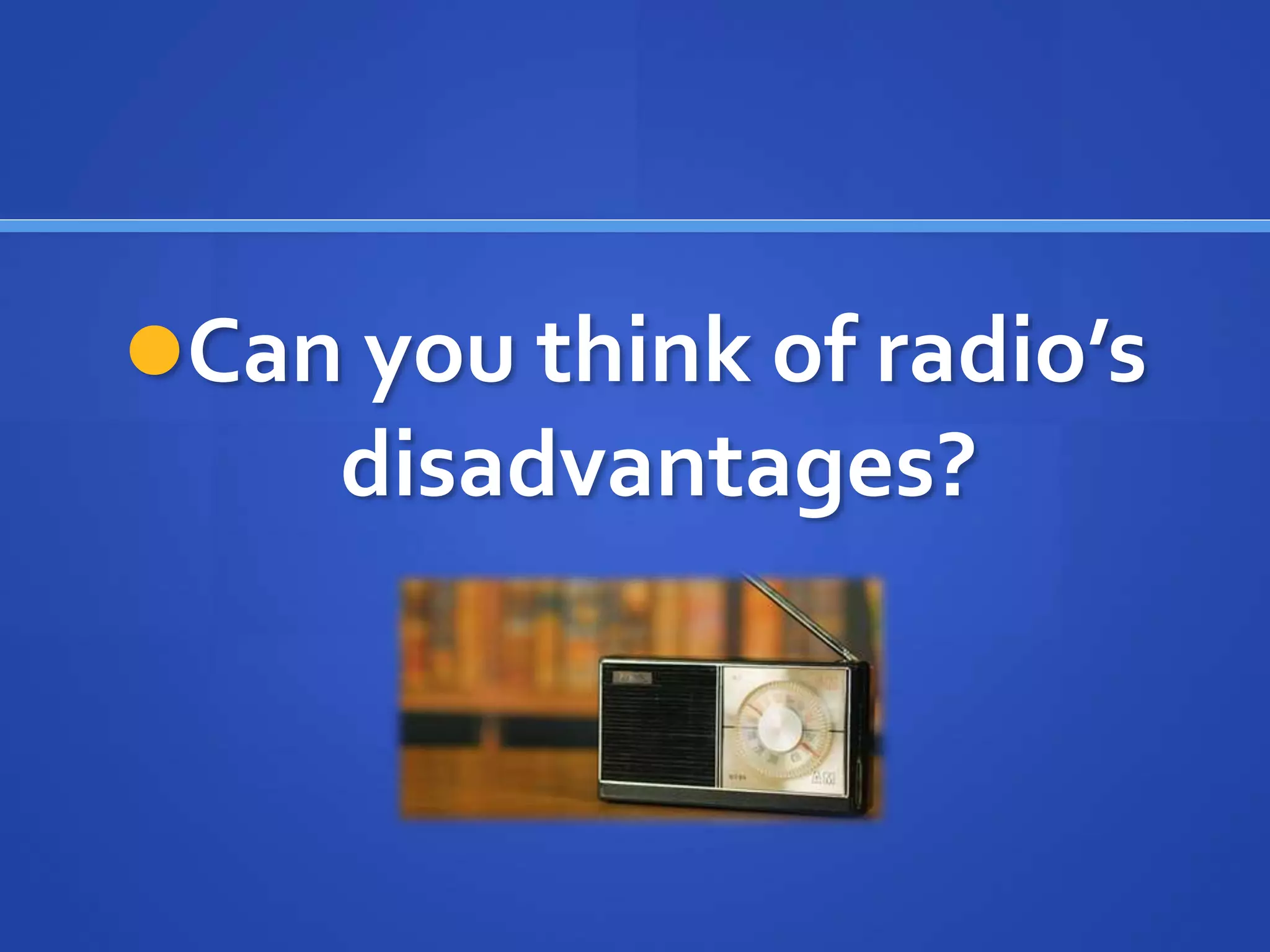 Can you think of radio’s
disadvantages?
 