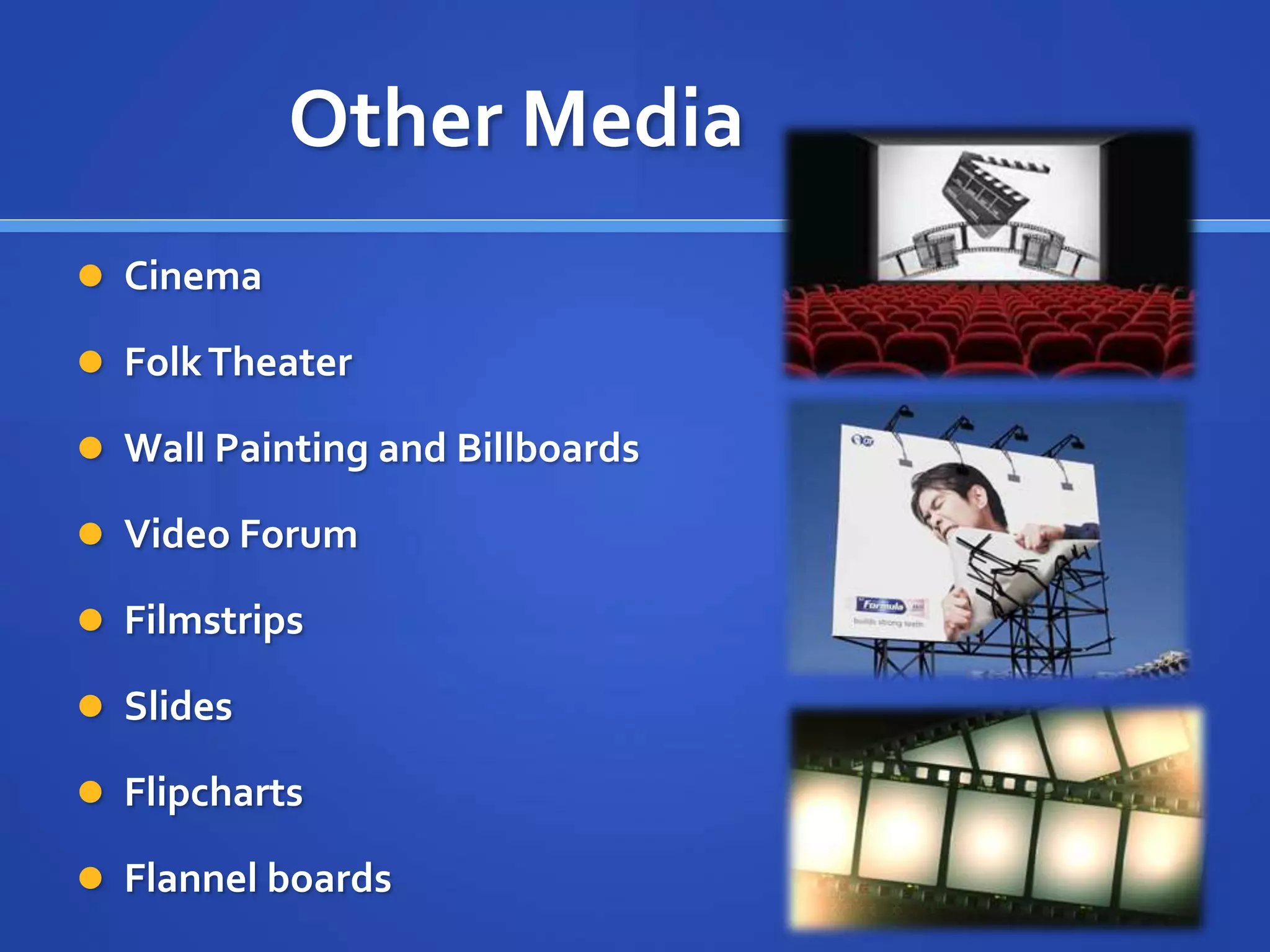 Other Media
 Cinema
 FolkTheater
 Wall Painting and Billboards
 Video Forum
 Filmstrips
 Slides
 Flipcharts
 Flannel boards
 