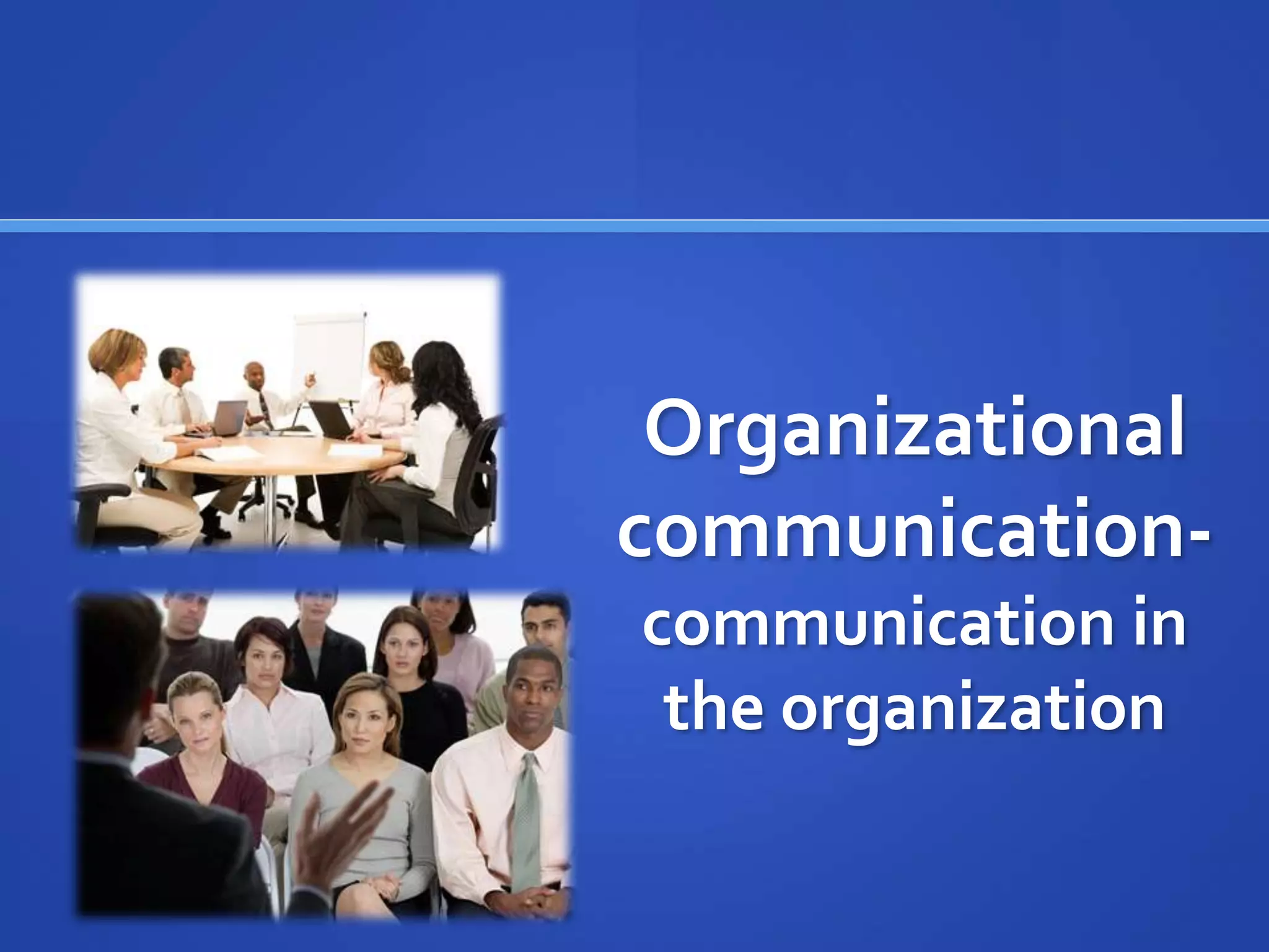 Organizational
communication-
communication in
the organization
 