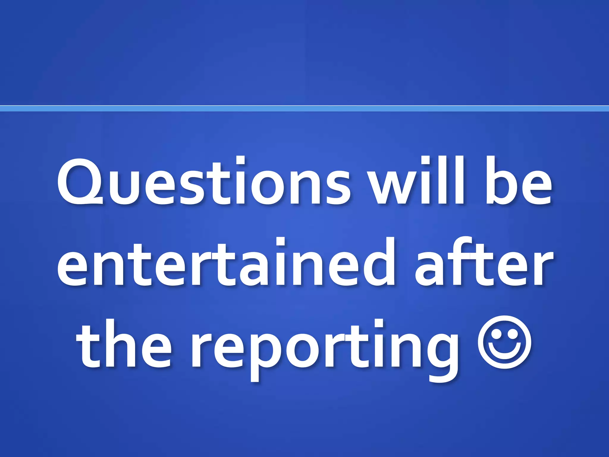 Questions will be
entertained after
the reporting 
 