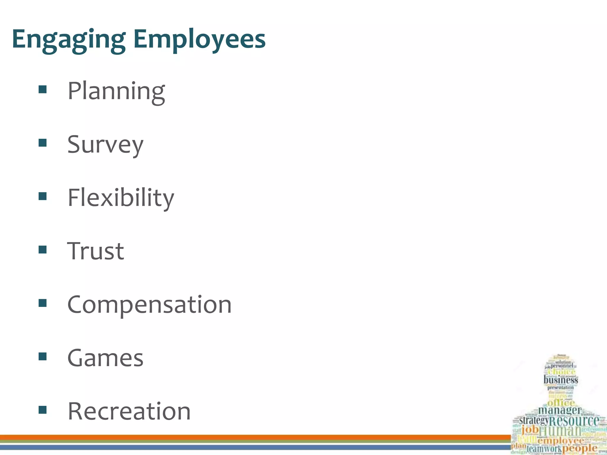 Engaging Employees
 Planning
 Survey
 Flexibility
 Trust
 Compensation
 Games
 Recreation
 