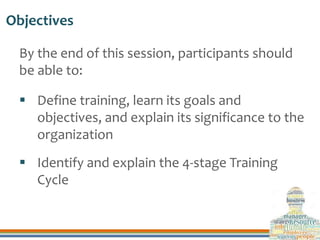 Objectives
By the end of this session, participants should
be able to:
 Define training, learn its goals and
objectives, ...