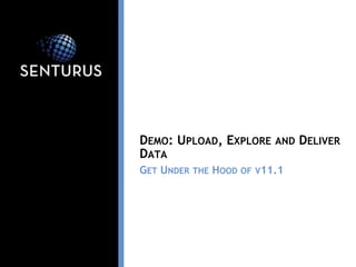 DEMO: UPLOAD, EXPLORE AND DELIVER
DATA
GET UNDER THE HOOD OF V11.1
 