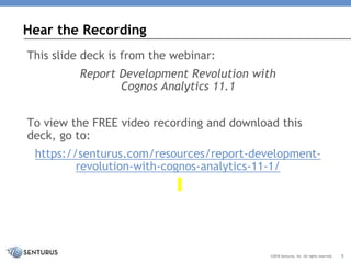 This slide deck is from the webinar:
Report Development Revolution with
Cognos Analytics 11.1
To view the FREE video recording and download this
deck, go to:
https://senturus.com/resources/report-development-
revolution-with-cognos-analytics-11-1/
Hear the Recording
©2018 Senturus, Inc. All rights reserved. 5
 
