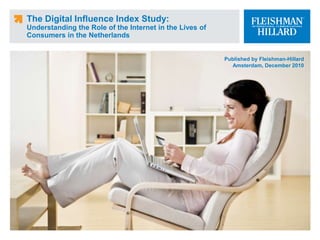 The Digital Influence Index Study:
Understanding the Role of the Internet in the Lives of
Consumers in the Netherlands
Published by Fleishman-Hillard
Amsterdam, December 2010
 
