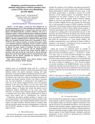 1
Abstract— In this paper, a system has been designed for an
operational frequency of 1.27 GHz consisting of an 8 element array of
parasitic dipoles illuminated by a 4 element center fed array of active
dipoles with Dolph-Chebyshev excitation coefficients. The array is
designed to achieve a fairly pencil beam pattern suitable for direction
of arrival estimation purposes. Array geometry and configuration is
optimized for both active and parasitic elements using the PSO tool in
FEKO. A directive radiation pattern is obtained with a gain of 14.5
dBi in the broadside direction along with a beamwidth of 30.29o
.
VSWR of 1.58 is achieved. Further, an iterative least square valued
error estimation approach using phase control to achieve a desired
array factor pattern for an n-element linear array, has been shown to
be effective for larger number of iterations. The array excitation
coefficients achieved were consistent with the Dolph-Chebyshev
coefficients used in our antenna array design. With the ability to
introduce nulls and steering the main beam in desired directions
along with a pencil beam radiation pattern, beamsteering has been
illustrated and the MUSIC algorithm for direction of arrival
estimation has been implemented.
Index Terms—Linear Parasitic Array; Pattern Synthesis; Beam
Steering; DOA Estimation; MUSIC Algorithm
I. INTRODUCTION
Antenna arrays are increasingly being used for a variety of
applications due to their ability to control certain parameters of the
radiation pattern like pattern maximum steering, null angle
placement, increasing the Signal to Interference plus Noise ratio. A
pencil beam radiation pattern is generally obtained by increasing
the effective size of the active array by increasing the number of
elements and element spacing. However this leads to increased
cost, size and complexity. A workaround to this problem is to
make use of the mutual coupling between active and parasitic
elements in the array that allows us to use lesser active feed
elements. This technique also allows parasitic array elements to
introduce degrees of freedom that ensure that pattern can be
synthesized without modification of the active array feed.
Therefore, an 8 element array of parasitic dipoles is illuminated by
a 4 element active array above a finite ground plane to obtain a
pencil beam pattern and its characteristics are observed.
Furthermore, the pattern synthesis problem is crucial to any
array design problem. The desired pattern synthesis problem using
an iterative technique to get a desired radiation pattern is shown to
improve for larger iterations. With the ability to introduce nulls
and steer the beam, Beam steering by changing phases is observed
and the MUSIC algorithm is shown to effectively estimate the
angle of arrival.
II. DESIGN PROCEDURE
We look at the geometry of active/parasitic array combinations
which can be optimized to achieve the desired performance. We
consider the synthesis of low-sidelobe sum patterns generated by
antennas consisting of a parasitic linear array of half-wavelength
dipoles illuminated by similar uniformly fed active array. A real
non-infinite ground plane is included to increase the overall
directivity of the radiation pattern. The parameters which are
manipulated for the pattern synthesis are the distance of the
respective arrays from the ground, distance between adjacent
dipoles in each array and distance between the two arrays. The
effect of mutual coupling between the elements has been taken
care of and accounted by means of FEKO simulation with PSO
optimization. The proposed method is based on the optimization of
the array geometry in order to obtain a highly directive pattern. A
uniformly spaced planar array of parasitic dipoles of length λ/2 is
considered as a starting point in the optimization process. In this
procedure, the distance between the planar array and the ground
plane and the interspacing in the x-axis direction of the parasitic
array are modified. The aim is to find the optimal array geometry
that fulfill the requirements of a given design problem. The
variables mentioned above were optimized by means of PSO to
minimize a cost function C consisting of a term to increase the
directivity in the broadside (Θ=00
, Φ=00
):
C = 1/Directivity (D0) (1)
Taking into account the optimized values we consider an
antenna system consisting of 1.) A non-infinite ground in the x-y
plane with moist soil dielectric whose εr = 30 and tan δ = 0.007;
2.)A linear array of 4 center-fed half-wavelength wire dipoles
oriented parallel and above the x-y plane at a height hactive = λ/4
with their centers located at regular intervals of λ/2 along a line and
3.) A similar linear array of 8 parasitic elements arranged along the
line in the x-y plane at a height hparasitic= 5λ/4. The active dipoles
are excited according to the Dolph-Chebyshev array excitation
coefficients and these have been found out for a 4-element array
system with a side-lobe level to be 30 dB down from the main lobe.
If vector I represents the current distribution on this antenna then it
is given by
I = Z-1
V (2)
where V is the vector of voltages (Vn=22.22 or 9.53 if the element
n is active; Vn=0 if it is parasitic) and Z is the impedance matrix.
Figure 1: Antenna Array Design Schematic with real ground
III. PATTERN SYNTHESIS
Beam forming allows placement of single or multiple nulls in the
antenna pattern at specific interference directions. Prescribed nulls
in the radiation pattern are formed to suppress interferences from
specific directions. For broadband interference, null in the pattern
should be wide and deep enough to suppress peak side lobe levels
at the angular sector of arrival of interference. Nulling methods are
based on controlling complex weights. Having already achieved a
directive pattern for the Dolph-Chebyshev amplitude coefficient
arrangement, we have focused on optimizing array coefficients
further by using phase control.
Designing a pencil beam pattern with low
sidelobes using pattern synthesis technique and a
system of active linear array illuminating
parasitic dipoles
Gaurav Narula(1)
, Piyush Kashyap(2)
(1)(2)
Graduate Student, ECEE Department,
University of Colorado at Boulder
Boulder, CO 80309
United States
(1)
gana2553@colorado.edu, (2)
pika7816@colorado.edu
 